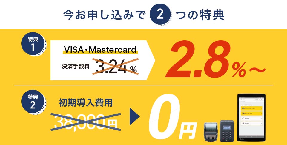 今お申し込みで2つの特典 特典1.visa・mastercard決済手数料2.8%～ 特典2.初期導入費用0円！