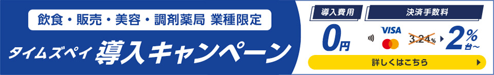 飲食・販売・美容・調剤薬局 業種限定/タイムズペイ導入キャンペーン/導入費用0円/決済手数料3.24％から2%台～